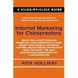 Internet Marketing for Chiropractors: Marketing, Advertising, and Promoting Your Chiropractic Clinic Online Using Google, Facebook, YouTube, Search ... Click-by-Click Guide Book for a Chiropractor! ~ Nick Holliday