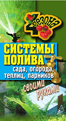 Системы полива сада, огорода, теплиц, парников своими руками (Russian Edition)