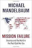 Mission Failure: America and the World in the Post-Cold War Era