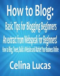 How to Blog: Basic Tips for Blogging Beginners (an extract from Webspeak for Beginners! How to Blog, Tweet, Build a Website and Market Your Business Online)