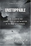 Unstoppable: How To Survive and Change Your Life For The Better, In The Midst of a Storm(s)
