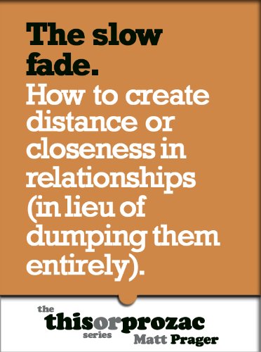 The Slow Fade: How To Create Distance Or Closeness In Relationships (In Lieu Of Dumping Them Entirely) (The 'This or Prozac' Series) The Slow Fade: How To Create Distance Or Closeness In Relationships (In Lieu Of Dumping Them Entirely) (The 'This or Prozac' Series)