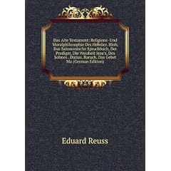 Das Alte Testament: Religions- Und Moralphilosophie Der Hebr�er. Hiob, Das Salomonische Spruchbuch, Der Prediger, Die Weisheit Jesu's, Des Sohnes . Darius, Baruch, Das Gebet Ma (German Edition)