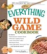 The Everything Wild Game Cookbook: From Fowl And Fish to Rabbit And Venison--300 Recipes for Home-cooked Meals (Everything: Cooking)