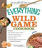 The Everything Wild Game Cookbook: From Fowl And Fish to Rabbit And Venison--300 Recipes for Home-cooked Meals (Everything: Cooking)