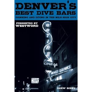 Denver's Best Dive Bars: Drinking and Diving in the Mile-High City by Drew Bixby