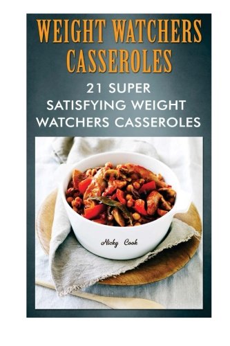 Weight Watchers Casseroles: 21 Super Satisfying Weight Watchers Casseroles: (Weight Watchers Simple Start ,Weight Watchers for Beginners, Simple Start ... Simple Diet Plan With No Calorie Counting), by Nicky Cook Weight Watchers Casseroles: 21 Super Satisfying Weight Watchers Casseroles: (Weight Watchers Simple Start ,Weight Watchers for Beginners, Simple Start ... Simple Diet Plan With No Calorie Counting), by Nicky Cook