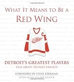 What It Means to Be a Red Wing: Detroit s Greatest Players Talk about Detroit Hockey