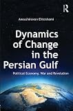 Dynamics of change in the Persian Gulf : political economy, war and revolution