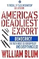 America's Deadliest Export: Democracy - The Truth about US Foreign Policy and Everything Else