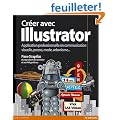Cr�er avec Illustrator : Application professionnelle en communication visuelle, presse, mode, urbanisme...