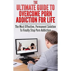 Porn Addiction: The Ultimate Guide To Overcome Porn Addiction For Life: The Most Effective, Permanent Solution To Finally Stop Porn Addiction (Addicti