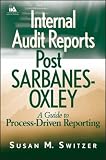 Internal Audit Reports Post Sarbanes-Oxley: A Guide to Process-Driven Reporting (Wiley Institute of Internal Auditors Professional Book)