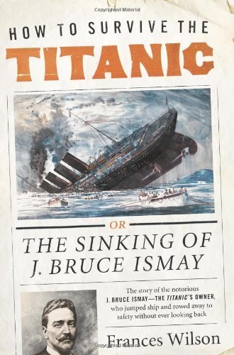 How to Survive the Titanic First edition by Wilson, Frances (2011) Paperback