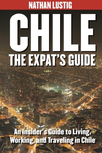 Chile The Expat s Guide An Insider s Guide to Living Working Traveling in Chile1491018615