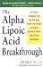 Alpha Lipoic Acid Breakthrough: The Superb Antioxidant That May Slow Aging, Repair Liver Damage, and Reduce the Risk of Cancer, Heart Disease, and Diabetes