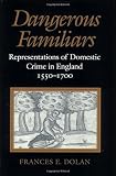 Dangerous familiars : representations of domestic crime in England, 1550-1700