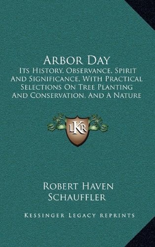 Arbor Day: Its History, Observance, Spirit And Significance, With Practical Selections On Tree Planting And Conservation, And A Nature Anthology (1909)