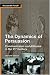 The Dynamics of Persuasion: Communication and Attitudes in the 21st Century (Communication): Communication and Attitudes in the 21st Century (Communication)
