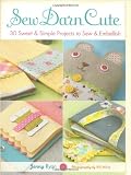 Sew Darn Cute: 30 Sweet & Simple Projects to Sew & Embellish