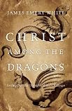 Image of Christ Among the Dragons: Finding Our Way Through Cultural Challenges