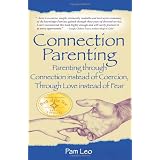 Connection Parenting: Parenting Through Connection Instead of Coercion, Through Love Instead of Fearby Pam Leo