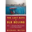 The Last Days of Old Beijing: Life in the Vanishing Backstreets of a City Transformed by  Michael Meyer