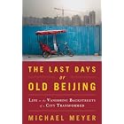 The Last Days of Old Beijing: Life in the Vanishing Backstreets of a City Transformed by Michael Meyer