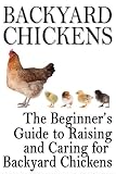 Backyard Chickens: The Beginners Guide to Raising and Caring for Backyard Chickens (Homesteading Life)