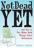 Not Dead Yet: ...and One or Two Other Good Things About Retirement