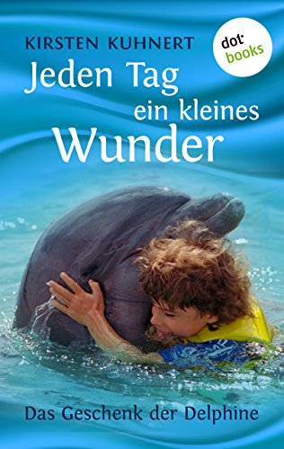 Jeden Tag ein kleines Wunder: Das Geschenk der Delphine (German Edition)