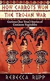 How Carrots Won the Trojan War: Curious (but True) Stories of Common Vegetables