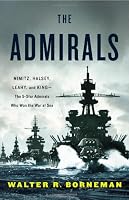 The Admirals: Nimitz, Halsey, Leahy, and King--The Five-Star Admirals Who Won the War at Sea