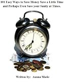 101 Easy Ways to Save Money Save a Little Time and Perhaps Even Save your Sanity at Times.