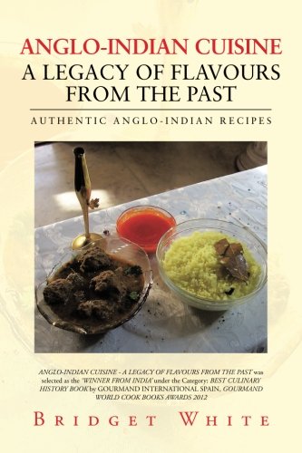 ANGLO-INDIAN CUISINE - A LEGACY OF FLAVOURS FROM THE PAST: AUTHENTIC ANGLO-INDIAN RECIPES