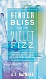 Ginger Bliss and the Violet Fizz: A Cocktail Lovers Guide to Mixing Drinks Using New and Classic Liqueurs
