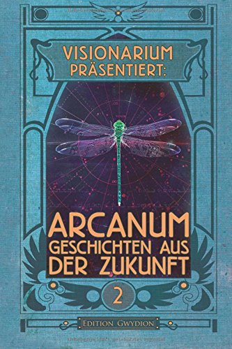 VISIONARIUM präsentiert: Arcanum. Geschichten aus der Zukunft (Volume 2) (German Edition)