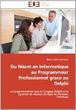 Du Néant en Informatique au Programmeur Professionnel grace au Delphi: La programmation sous le Langage Delphi et le Système de Gestion de Base de Données Interbase