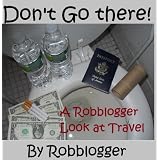 Don't Go There! A Robblogger Look at Travelby Robb Logger