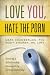 Books : Love You, Hate the Porn: Healing a Relationship Damaged by Virtual Infidelity