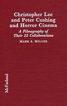 Christopher Lee and Peter Cushing and Horror Cinema: A Filmography of Their 22 Collaborations