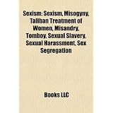 Sexism: Sexism, Misogyny, Taliban Treatment of Women, Misandry, Tomboy, Sexual Slavery, Sexual Harassment, Sex Segregation