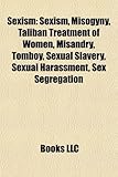 Sexism: Sexism, Misogyny, Taliban Treatment of Women, Misandry, Tomboy, Sexual Slavery, Sexual Harassment, Sex Segregation-