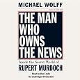 The Man Who Owns the News: Inside the Secret World of Rupert Murdoch
