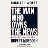 The Man Who Owns the News: Inside the Secret World of Rupert Murdoch