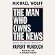 The Man Who Owns the News: How Rupert Murdoch Took Over the Wall Street Journal and Almost Everything Else