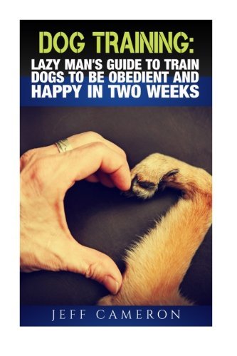 Dog Training: Lazy Man's Guide To Train Dogs To Be Obedient And Happy In Two Weeks