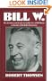 Bill W: The absorbing and deeply moving life story of Bill Wilson, co-founder of Alcoholics Anonymous