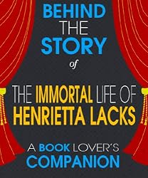 The Immortal Life of Henrietta Lacks: Behind the Story - The Undisclosed Story Behind the Curtains (A Background Information Book Companion)