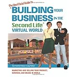 The Unofficial Guide to Building Your Business in the Second Life Virtual World: Marketing and Selling Your Product, Services, and Brand In-World